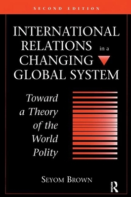 International Relations in a Changing Global System: Toward a Theory of the World Polity, Second Edition by Seyom Brown