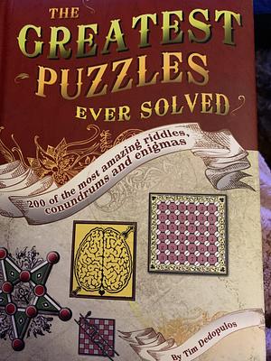 The Greatest Puzzles Ever Solved: 200 of the Most Amazing Riddles, Conundrums and Enigmas by Tim Dedopulos