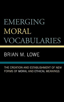 Emerging Moral Vocabularies: The Creation and Establishment of New Forms of Moral and Ethical Meanings by Brian M. Lowe