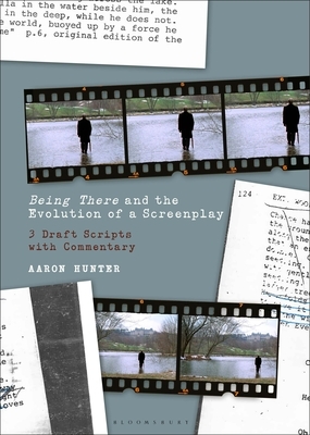 Being There and the Evolution of a Screenplay: 3 Draft Scripts with Commentary by Aaron Hunter