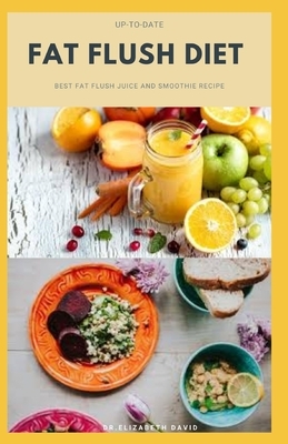Up-To-Date Fat Flush Diet: Delicious Recipes with Dietary Advice Includes: Detox Plan, Boost Metabolism, Keep Weight Off and Supplements to Flush by Elizabeth David