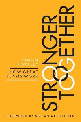 Stronger Together: How Great Teams Work by Simon Hartley
