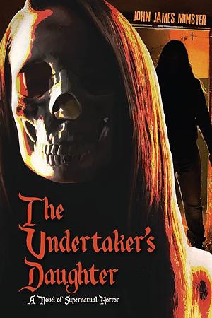 The Undertaker's Daughter: A Novel of Supernatural Horror by John James Minster