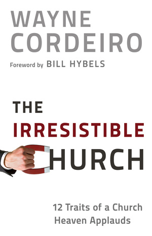 Irresistible Church, The: 12 Traits of a Church People Love to Attend by Wayne Cordeiro