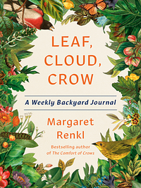 Leaf, Cloud, Crow: A Weekly Backyard Journal by Margaret Renkl