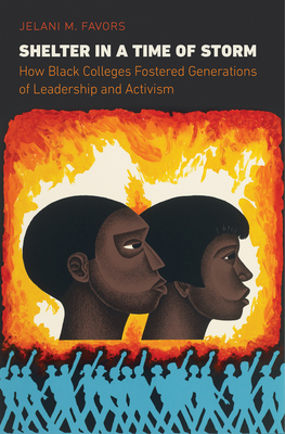 Shelter in a Time of Storm: How Black Colleges Fostered Generations of Leadership and Activism by Jelani M. Favors