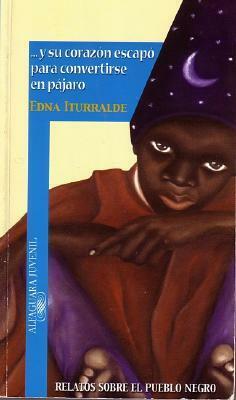 Y Su Corazon Escapo Para Convertirse En Pajaro: Relatos Sobre El Pueblo Negro = And His Heart Escapes to Become a Bird by Edna Iturralde