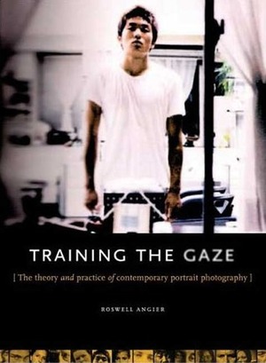 Train Your Gaze: A Practical and Theoretical Introduction to Portrait Photography by Roswell Angier