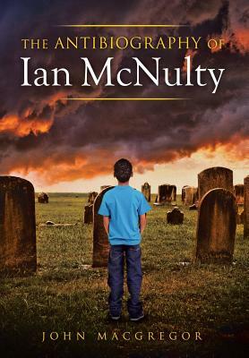 The Antibiography of Ian McNulty by John MacGregor