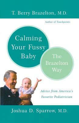 Calming Your Fussy Baby: The Brazelton Way by T. Berry Brazelton, Joshua Sparrow