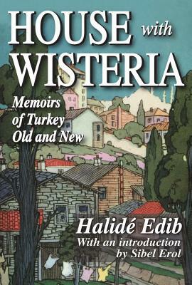 House with Wisteria: Memoirs of Halide Edib by Halide Edib Advar