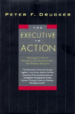 The Executive in Action: Three Drucker Management Books on What to Do and Why and How to Do It by Peter F. Drucker