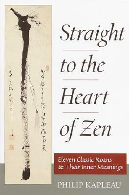 Straight to the Heart of Zen: Eleven Classic Koans and Their Innner Meanings by Philip Kapleau