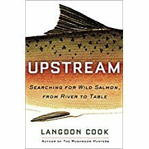 Upstream: Searching for Wild Salmon, from River to Table by Langdon Cook
