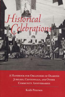 Historical Celebrations: A Handbook for Organizers of Diamond Jubilees, Centennials and Other Community Anniversaries by Keith Peterson