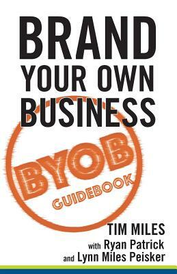 Brand Your Own Business: A Step-by-Step Guide to Being Known, Liked, and Trusted in the Age of Rapid Distraction by Tim Miles, Lynn Miles Peisker, Ryan Patrick