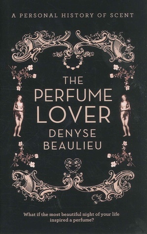 The Perfume Lover: A Personal History of Scent by Denyse Beaulieu