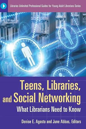 Teens, Libraries, and Social Networking: What Librarians Need to Know by Denise E. Agosto, June Abbas