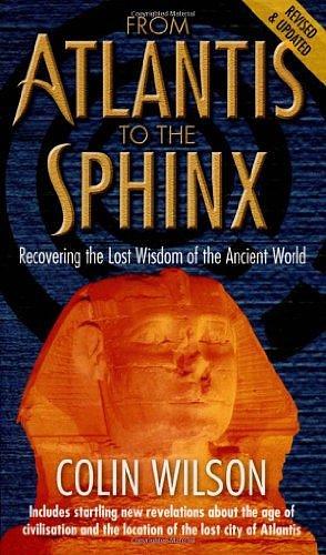 From Atlantis to the Sphinx: Recovering the Lost Wisdom of the Ancient World by Colin Wilson, Colin Wilson