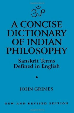 A Concise Dictionary of Indian Philosophy: Sanskrit Terms Defined in English by John A. Grimes