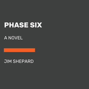 Phase Six by Jim Shepard