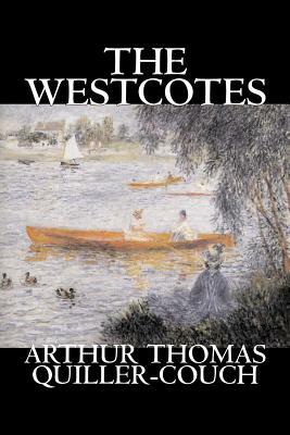 The Westcotes by Arthur Thomas Quiller-Couch, Fiction, Fantasy, Literary by Arthur Thomas Quiller-Couch, Q.