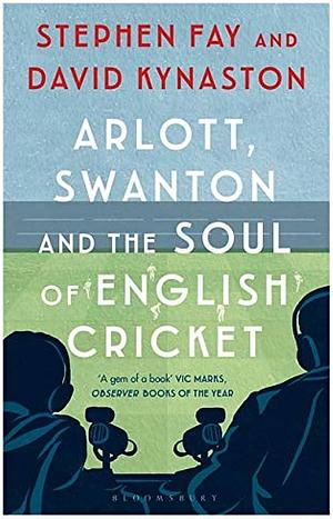Arlott Swanton & Soul English Cricket by David Kynaston, Stephen Fay, Stephen Fay