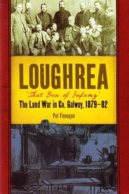 Loughrea, 'that Den of Infamy': The Land War in Co. Galway, 1879-82 by Pat Finnegan