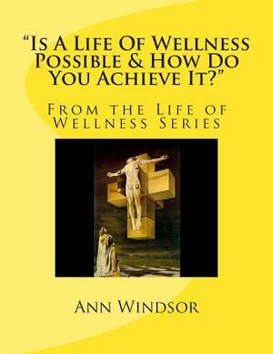 "Is A Life Of Wellness Possible & How Do You Achieve it? by Ann Windsor