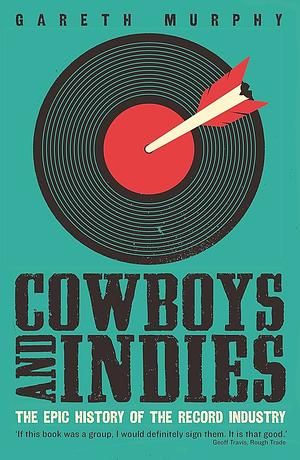 Cowboys and Indies: The Epic History of the Record Industry by Gareth Murphy