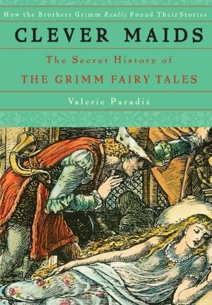 Clever Maids: The Secret History of the Grimm Fairy Tales by Valerie Paradiž