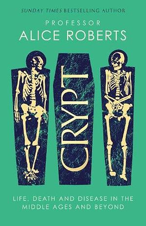 Crypt: Life, Death and Disease in the Middle Ages and Beyond by Alice Roberts