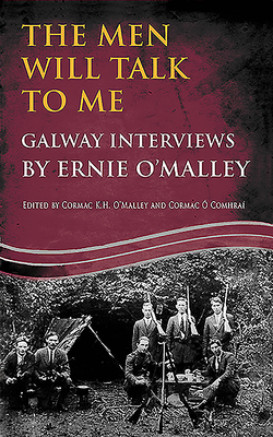 The Men Will Talk to Me: Galway Interviews by Ernie O'Malley by Ernie O'Malley