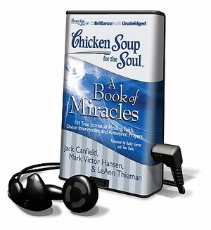 Chicken Soup for the Soul: A Book of Miracles: 101 True Stories of Healing, Faith, Divine Intervention, and Answered Prayers by LeAnn Thieman, Jack Canfield, Mark Victor Hansen