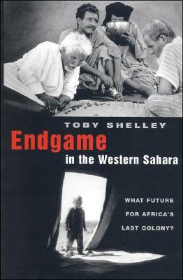 Endgame in the Western Sahara: What Future for Africa's Last Colony by Toby Shelley