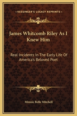 James Whitcomb Riley As I Knew Him: Real Incidents In The Early Life Of America's Beloved Poet by Minnie Belle Mitchell