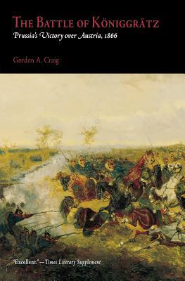 The Battle of Koniggratz: Prussia's Victory Over Austria, 1866 by Gordon A. Craig