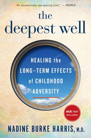 The Deepest Well: Healing the Long-Term Effects of Childhood Trauma and Adversity by Nadine Burke Harris, Nadine Burke Harris