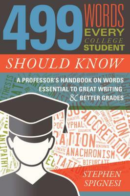 499 Words Every College Student Should Know: A Professor's Handbook on Words Essential to Great Writing and Better Grades by Stephen Spignesi