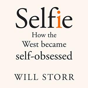 Selfie: How We Became So Self-Obsessed and What It's Doing to Us by Will Storr