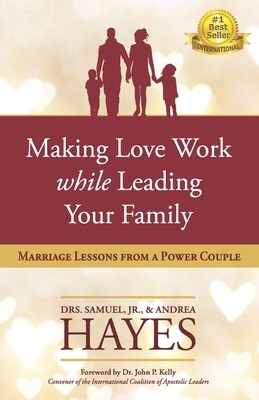 Making Love Work While Leading Your Family: Marriage Lessons from a Power Couple by Andrea Hayes