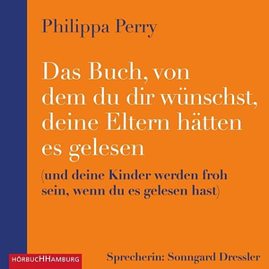 Das Buch, von dem du dir wünschst, deine Eltern hätten es gelesen: (und deine Kinder werden froh sein, wenn du es gelesen hast): 2 CDs by Philippa Perry