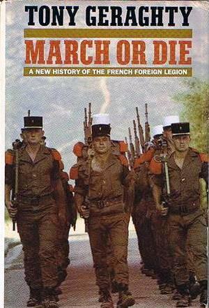 March Or Die: A New History Of The French Foreign Legion by Tony Geraghty