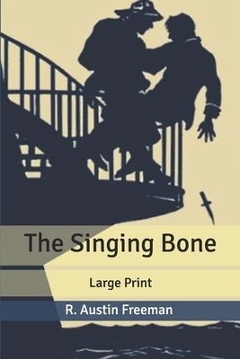 The Singing Bone: Large Print by R. Austin Freeman