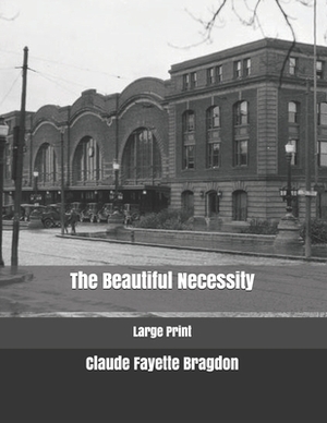 The Beautiful Necessity: Large Print by Claude Fayette Bragdon