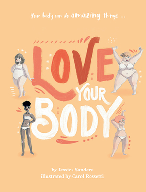 Love Your Body by Jessica Sanders, Carol Rossetti