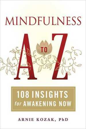 Mindfulness A to Z: 108 Insights for Awakening Now by Arnie Kozak