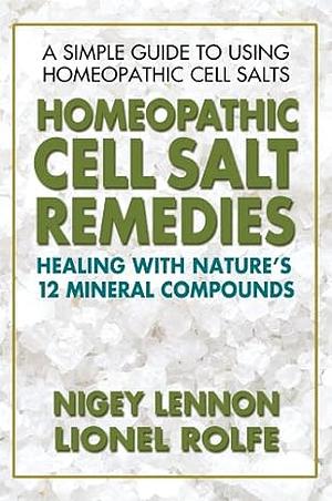 Homeopathic Cell Salt Remedies: Healing with Nature's Twelve Mineral Compounds by Lionel Rolfe, Nigey Lennon