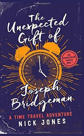 The Unexpected Gift of Joseph Bridgeman: A Time Travel Adventure: Volume 1 by Nick Jones