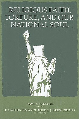 Religious Faith, Torture, and Our National Soul by David P. Gushee, James Drew Zimmer